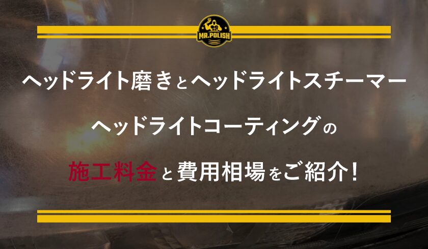 ヘッドライト磨きとヘッドライトスチーマー・ヘッドライトコーティングの施工料金と費用相場をご紹介!/横浜の車のコーティング専門店
