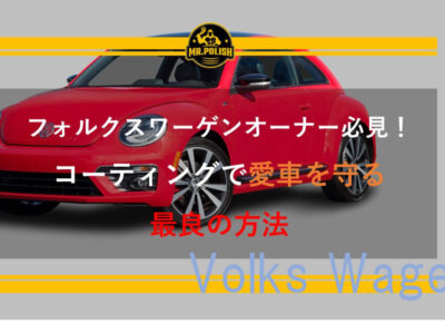 フォルクスワーゲン オーナー必見！コーティングで愛車を守る最良の方法