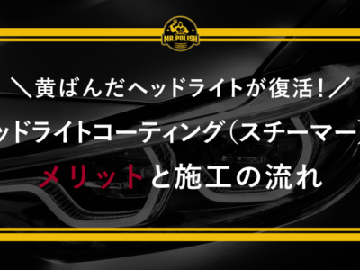 黄ばんだヘッドライトが復活！ヘッドライトコーティング（スチーマー）のメリットと施工の流れ