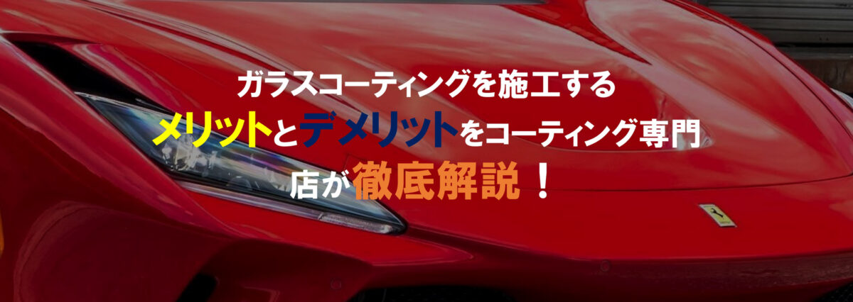 ガラスコーティングを施工するメリットとデメリットをコーティング専門店が徹底解説!