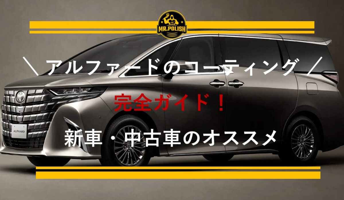 アルファードのコーティング完全ガイド｜新車・中古車のおすすめ施工