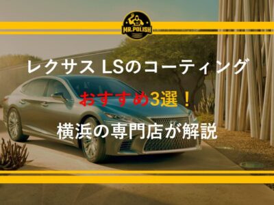レクサスLSのコーティングおすすめ3選｜フラッグシップセダンに最適な施工を横浜の専門店が解説