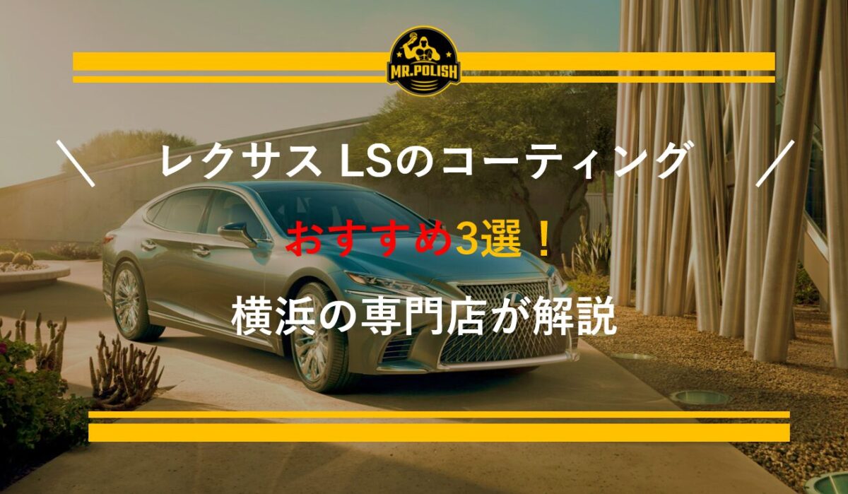 レクサスLSのコーティングおすすめ3選｜フラッグシップセダンに最適な施工を横浜の専門店が解説