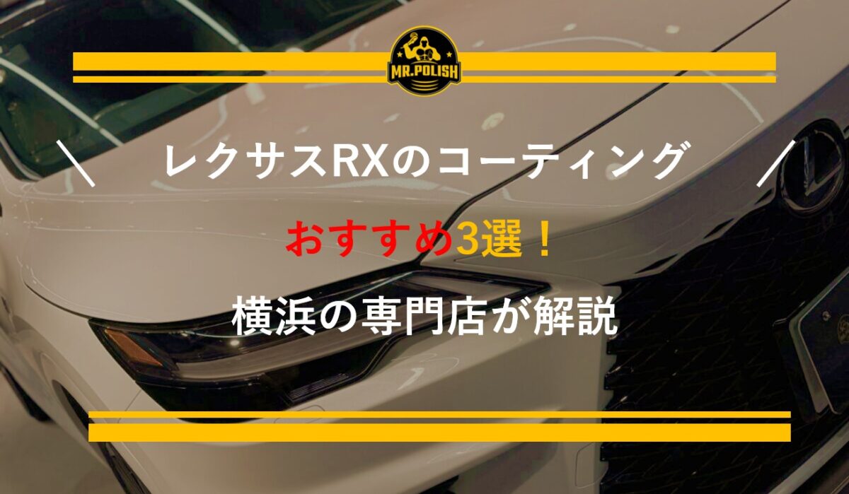 レクサスRXのコーティングおすすめ3選｜RX500h・RX450h+の大型SUVに最適な施工を横浜の専門店が解説