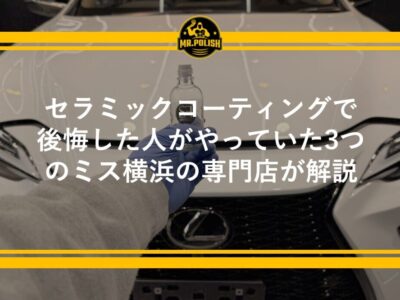 セラミックコーティングで後悔した人がやっていた3つのミス｜業者選び・タイミング・メンテナンスの落とし穴を横浜の専門店が解説