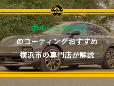 ポルシェ マカンのコーティングおすすめ｜SUV特有の塗装特性と施工費用を横浜の専門店が解説【2026年版】