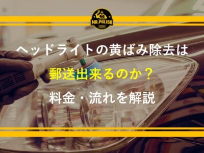 ヘッドライトの黄ばみ除去を郵送でできる？料金・流れ・注意点を専門店が解説【2026年版】