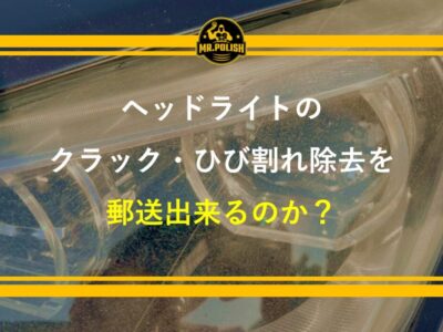 ヘッドライトのクラック・ひび割れ除去を郵送でできる？料金・流れ・注意点を専門店が解説【2026年版】