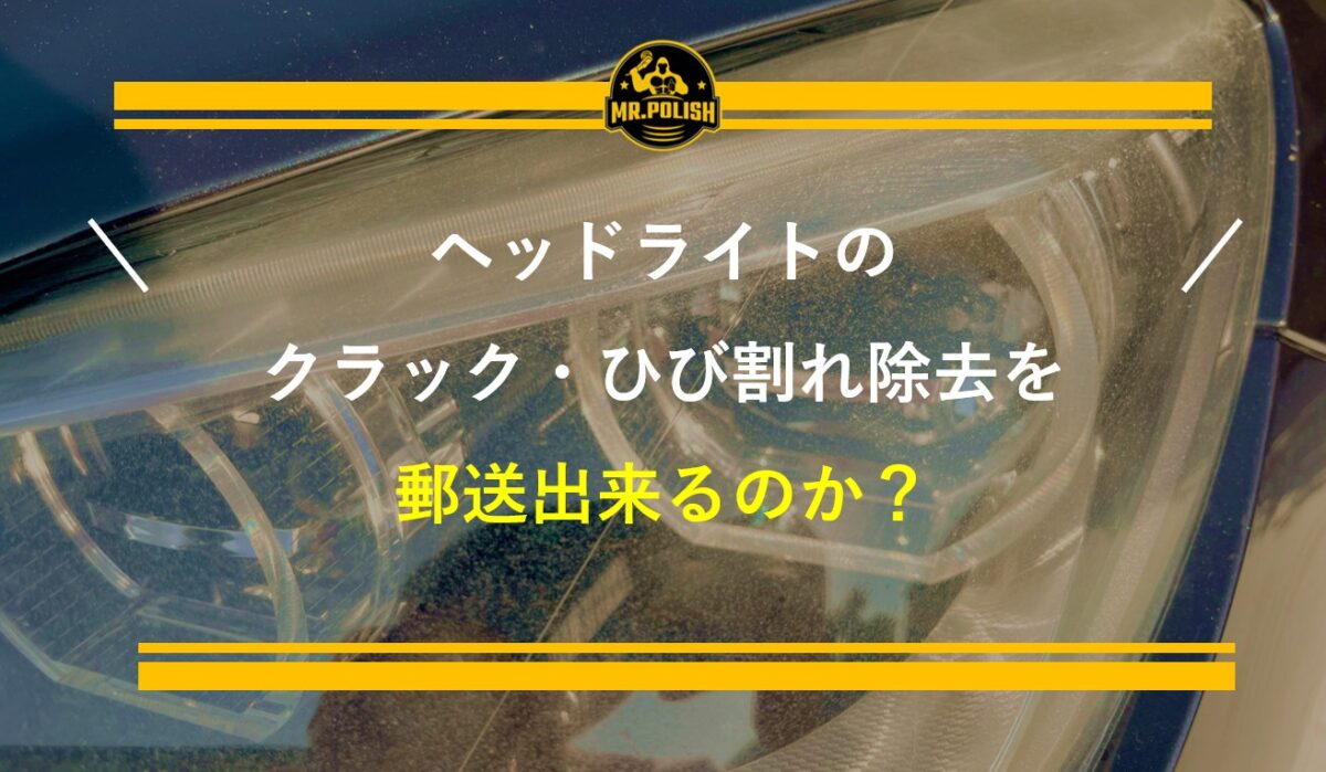 ヘッドライトのクラック・ひび割れ除去を郵送でできる？料金・流れ・注意点を専門店が解説【2026年版】