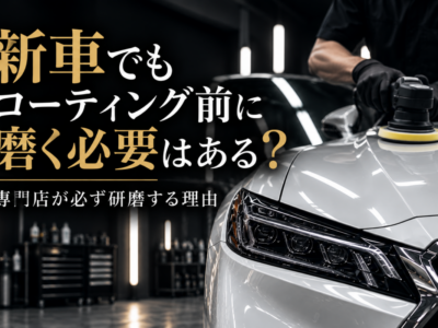 新車でもコーティング前に磨く必要はある？専門店が必ず研磨する理由